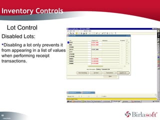 Inventory Controls

         Lot Control
Disabled Lots:
Disabling a lot only prevents it
from appearing in a list of values
when performing receipt
transactions.




18
0
 C ma yC n e tia
  o p n o fid n l
 