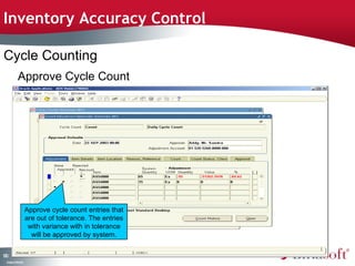 Inventory Accuracy Control

Cycle Counting
           Approve Cycle Count




                    Approve cycle count entries that
                    are out of tolerance. The entries
                     with variance with in tolerance
                      will be approved by system.

10
7
 C ma yC n e tia
  o p n o fid n l
 