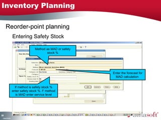 Inventory Planning

      Reorder-point planning
                    Entering Safety Stock

                                   Method as MAD or safety
                                           stock %




                                                             Enter the forecast for
                                                              MAD calculation


                      If method is safety stock %
                    enter safety stock %. F method
                       is MAD enter service level




22
0
 C ma yC n e tia
  o p n o fid n l
 