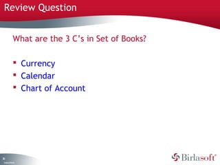 Review Question


              What are the 3 C’s in Set of Books?

               Currency
               Calendar
               Chart of Account




30
 C ma yC n e tia
  o p n o fid n l
 