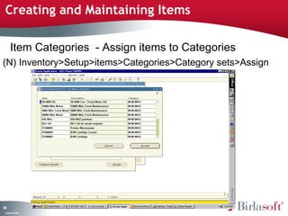 Creating and Maintaining Items

      Item Categories - Assign items to Categories
(N) Inventory>Setup>items>Categories>Category sets>Assign




84
 C ma yC n e tia
  o p n o fid n l
 