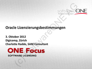 AG
                                  E
                                  N
Oracle Lizenzierungsbestimmungen




                       eO
3. Oktober 2012
Digicomp, Zürich
                     ar
                tw
Charlotte Radde, SAM Consultant
            of
      )S
  (c
 