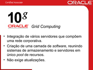 Integração de vários servidores que compõem uma rede corporativa. Criação de uma camada de  software , reunindo sistemas de armazenamento e servidores em único  pool  de recursos. Não exige atualizações. Grid Computing 