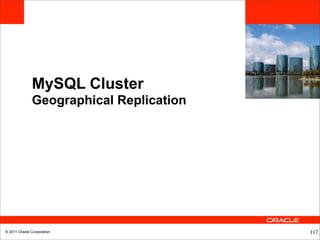 MySQL Cluster
              Geographical Replication




© 2011 Oracle Corporation                117
 