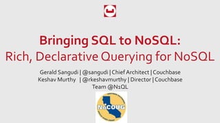 Bringing SQL to NoSQL:
Rich, Declarative Querying for NoSQL
Gerald Sangudi | @sangudi | Chief Architect | Couchbase
Keshav Murthy | @rkeshavmurthy | Director | Couchbase
Team @N1QL
 