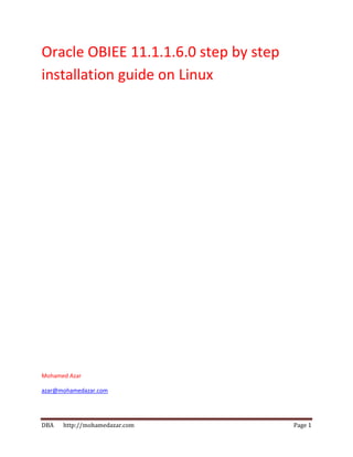 DBA http://mohamedazar.com Page 1
Oracle OBIEE 11.1.1.6.0 step by step
installation guide on Linux
Mohamed Azar
azar@mohamedazar.com
 