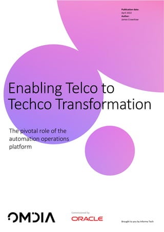 Brought to you by Informa Tech
Publication date:
April 2022
Author:
James Crawshaw
Enabling Telco to
Techco Transformation
Commissioned by:
The pivotal role of the
automation operations
platform
 