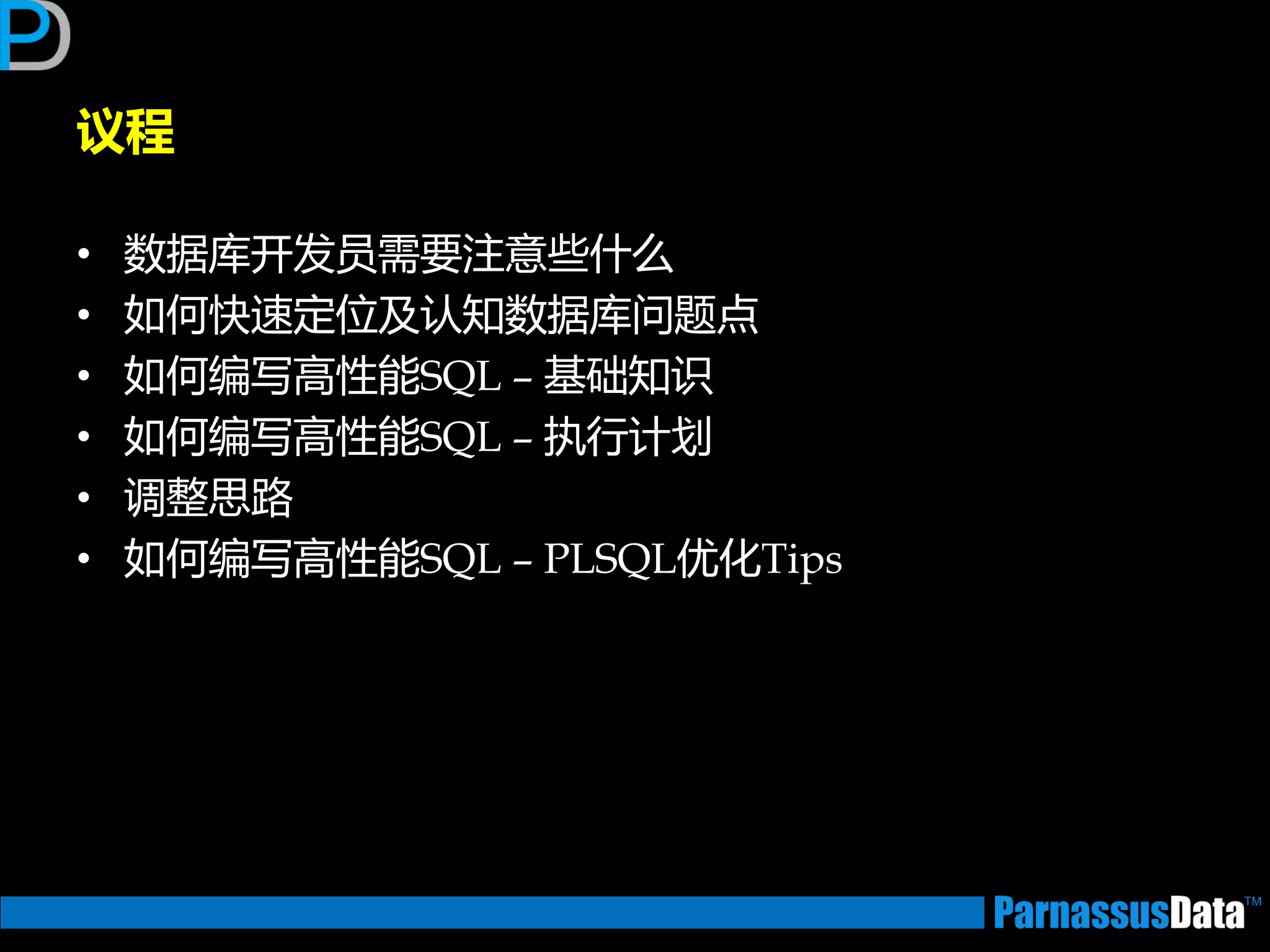 议程
• 数据库开发员需要注意些什么
• 如何快速定位及讣知数据库问题点
• 如何编写高性能SQL – 基础知识
• 如何编写高性能SQL – 执行计划
• 调整思路
• 如何编写高性能SQL – PLSQL优化Tips
 