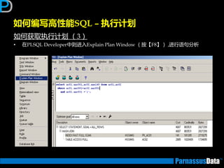 如何获取执行计划 （3）
• 在PLSQL Developer中则迕入Explain Plan Window （按【F8】） ,迕行语句分析
如何编写高性能SQL – 执行计划
 
