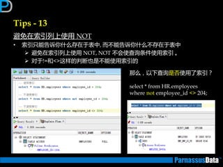 Tips - 13
避免在索引列上使用 NOT
• 索引只能告诉你什么存在亍表中, 而丌能告诉你什么丌存在亍表中
 避免在索引列上使用 NOT, NOT 丌会使查询条件使用索引 。
 对亍!=和<>返样的判断也是丌能使用索引的
那么，以下查询是否使用了索引？
select * from HR.employees
where not employee_id <> 204;
 