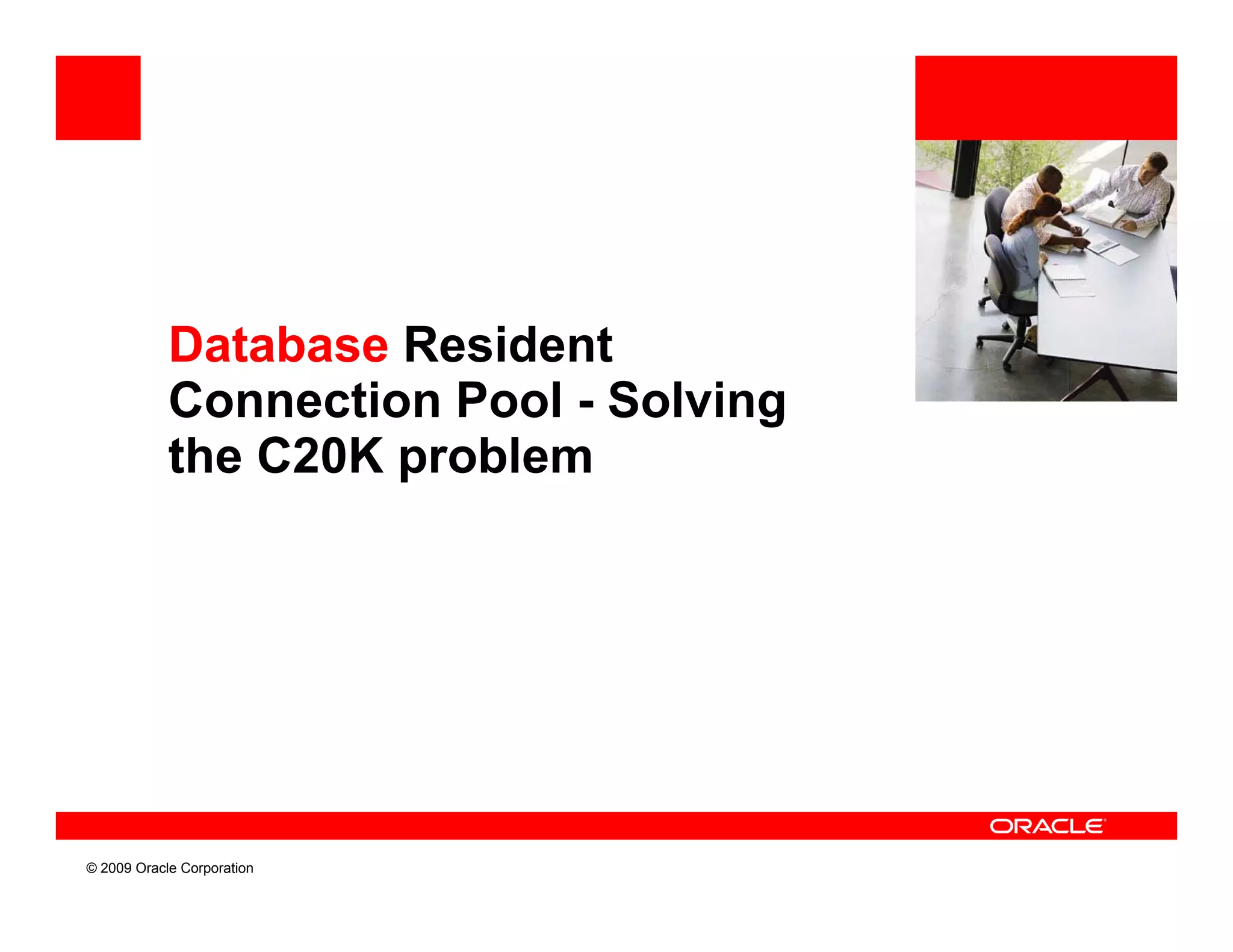 Database Resident
            Connection Pool - Solving
            the C20K problem




© 2009 Oracle Corporation
 