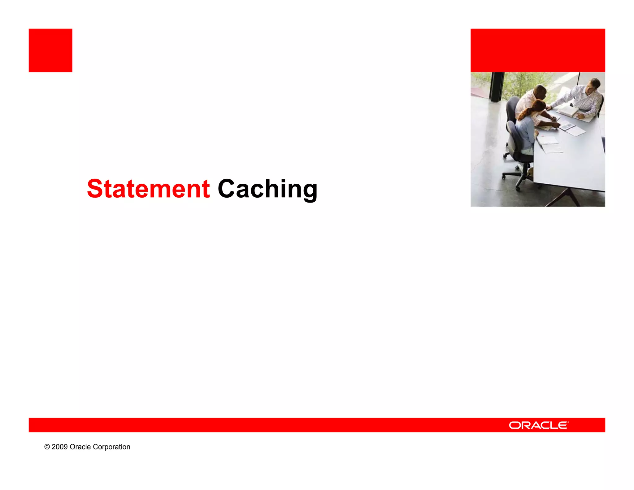 Statement Caching




© 2009 Oracle Corporation
 