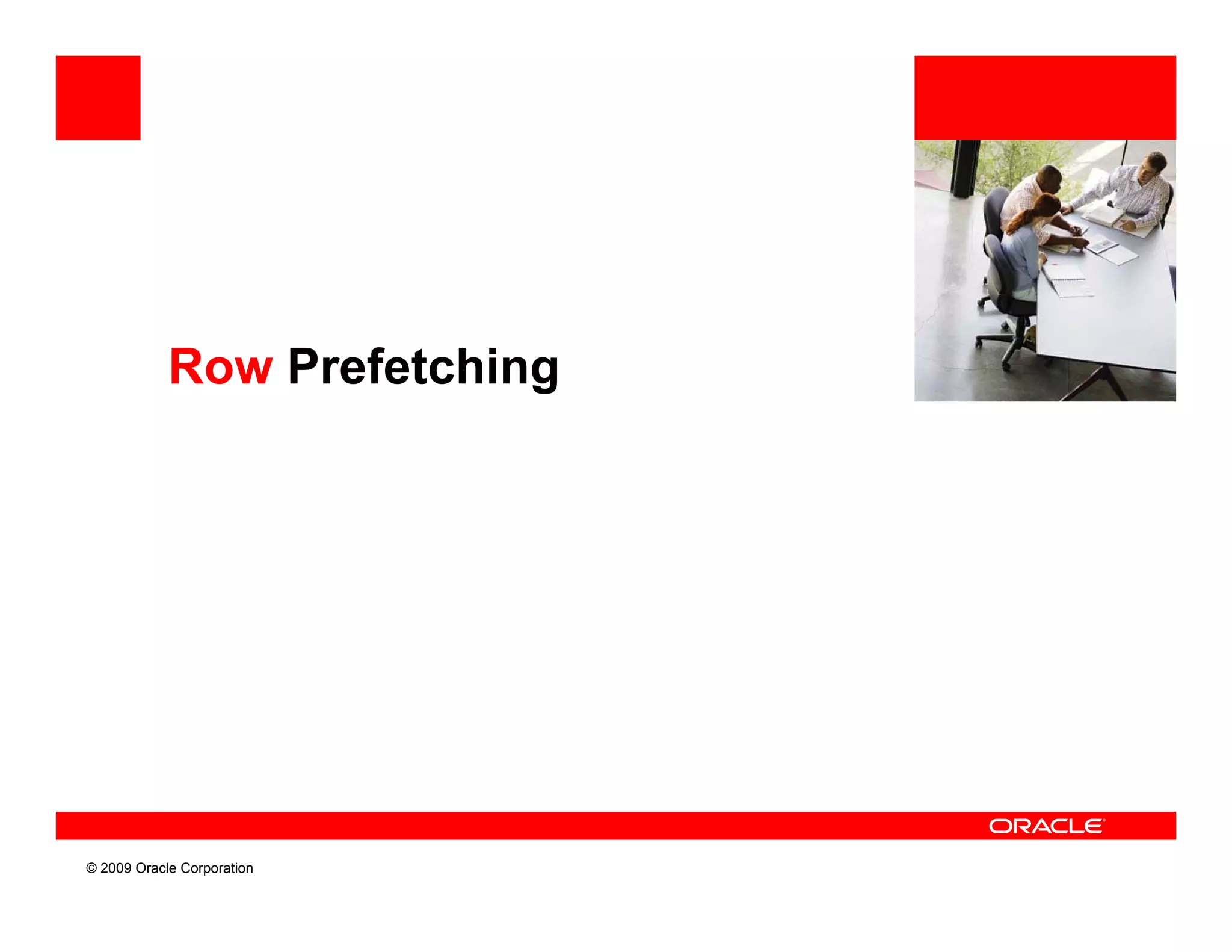 Row Prefetching




© 2009 Oracle Corporation
 
