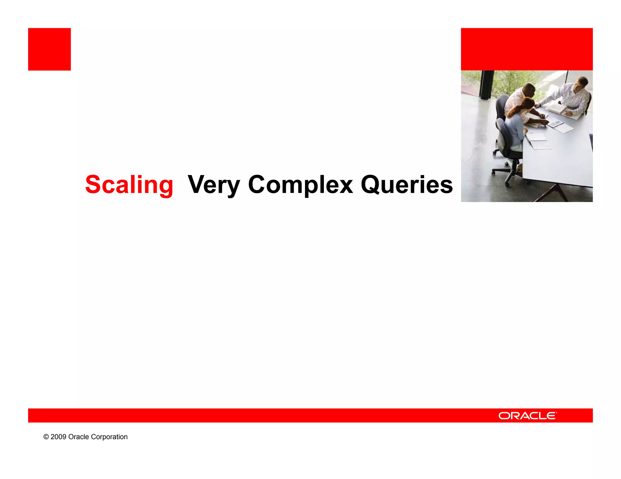 Scaling Very Complex Queries




© 2009 Oracle Corporation
 