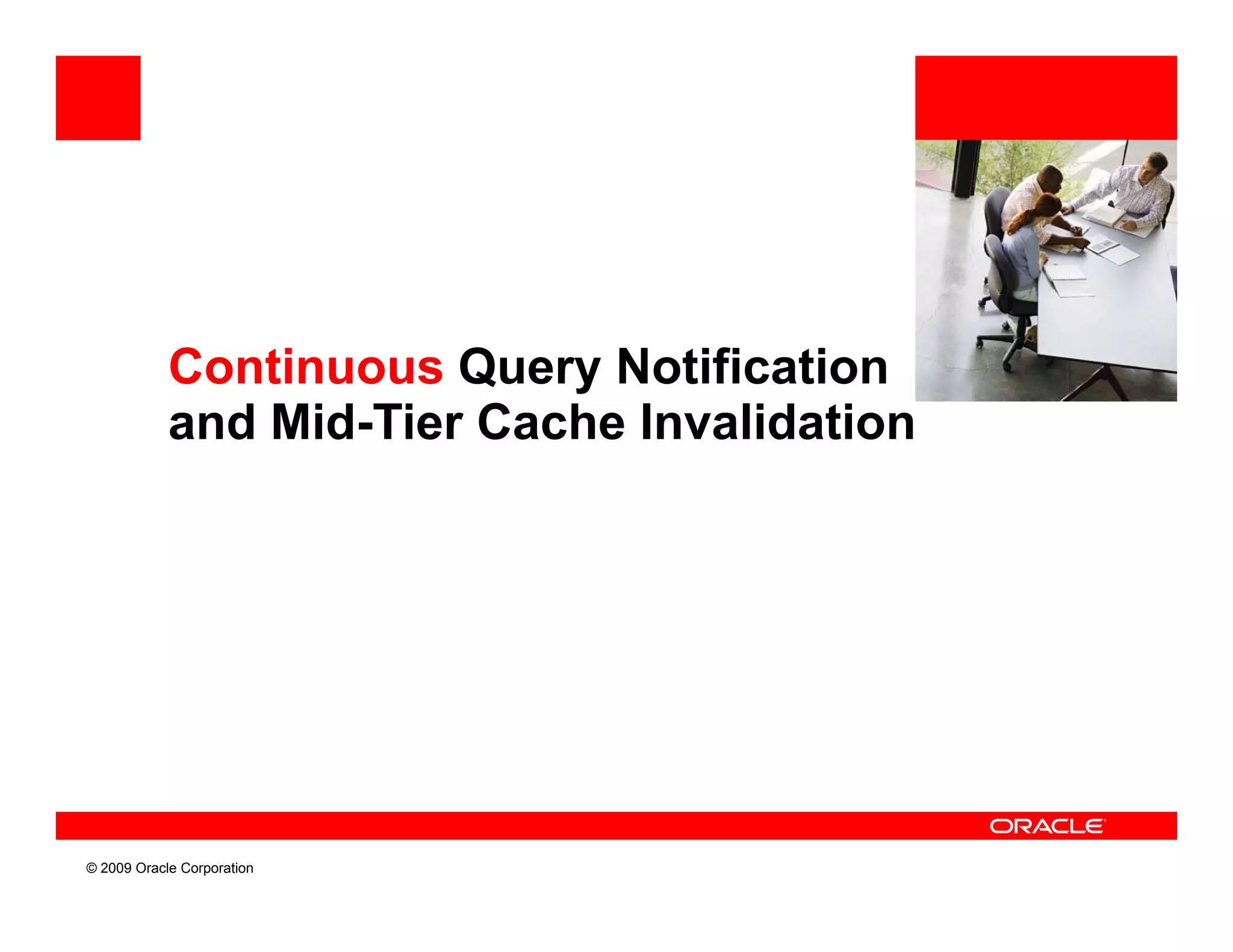 Continuous Query Notification
            and Mid Tier Cache Invalidation
                Mid-Tier




© 2009 Oracle Corporation
 