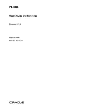 PL/SQL


User’s Guide and Reference


Release 8.1.5




February 1999
Part No. A67842-01
 