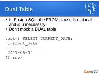 Dual Table
●
In PostgreSQL, the FROM clause is optional
and is unnecessary
●
Don’t mock a DUAL table
test=# SELECT CURRENT_DATE;
current_date
--------------
2017-05-09
(1 row)
 