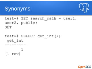 Synonyms
test=# SET search_path = user1,
user2, public;
SET
test=# SELECT get_int();
get_int
---------
1
(1 row)
 