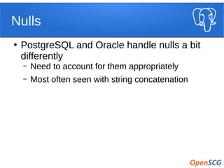 Nulls
●
PostgreSQL and Oracle handle nulls a bit
differently
– Need to account for them appropriately
– Most often seen with string concatenation
 