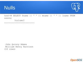 Nulls
test=# SELECT fname || ' ' || mname || ' ' || lname FROM
users;
?column?
------------------------
John Quincy Adams
William Henry Harrison
(10 rows)
 