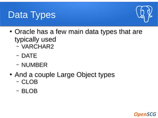 Data Types
●
Oracle has a few main data types that are
typically used
– VARCHAR2
– DATE
– NUMBER
●
And a couple Large Object types
– CLOB
– BLOB
 