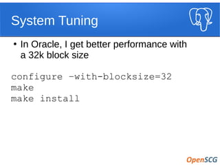 System Tuning
●
In Oracle, I get better performance with
a 32k block size
configure –with-blocksize=32
make
make install
 