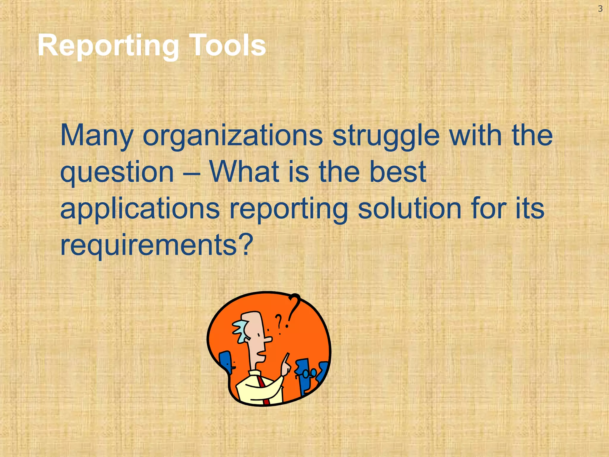 3 
Reporting Tools 
Many organizations struggle with the 
question – What is the best 
applications reporting solution for its 
requirements? 
 