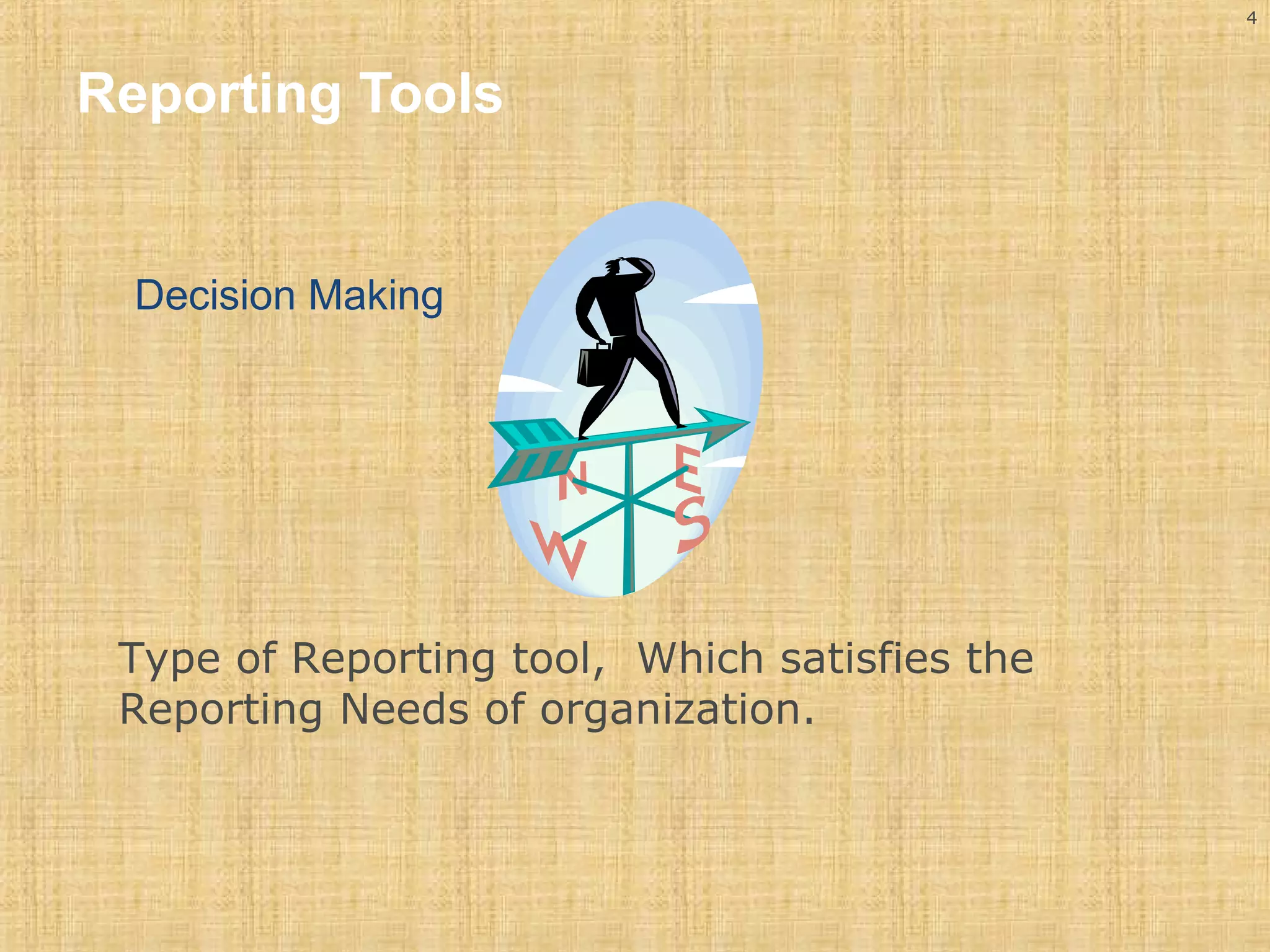 4 
Reporting Tools 
Decision Making 
Type of Reporting tool, Which satisfies the 
Reporting Needs of organization. 
 