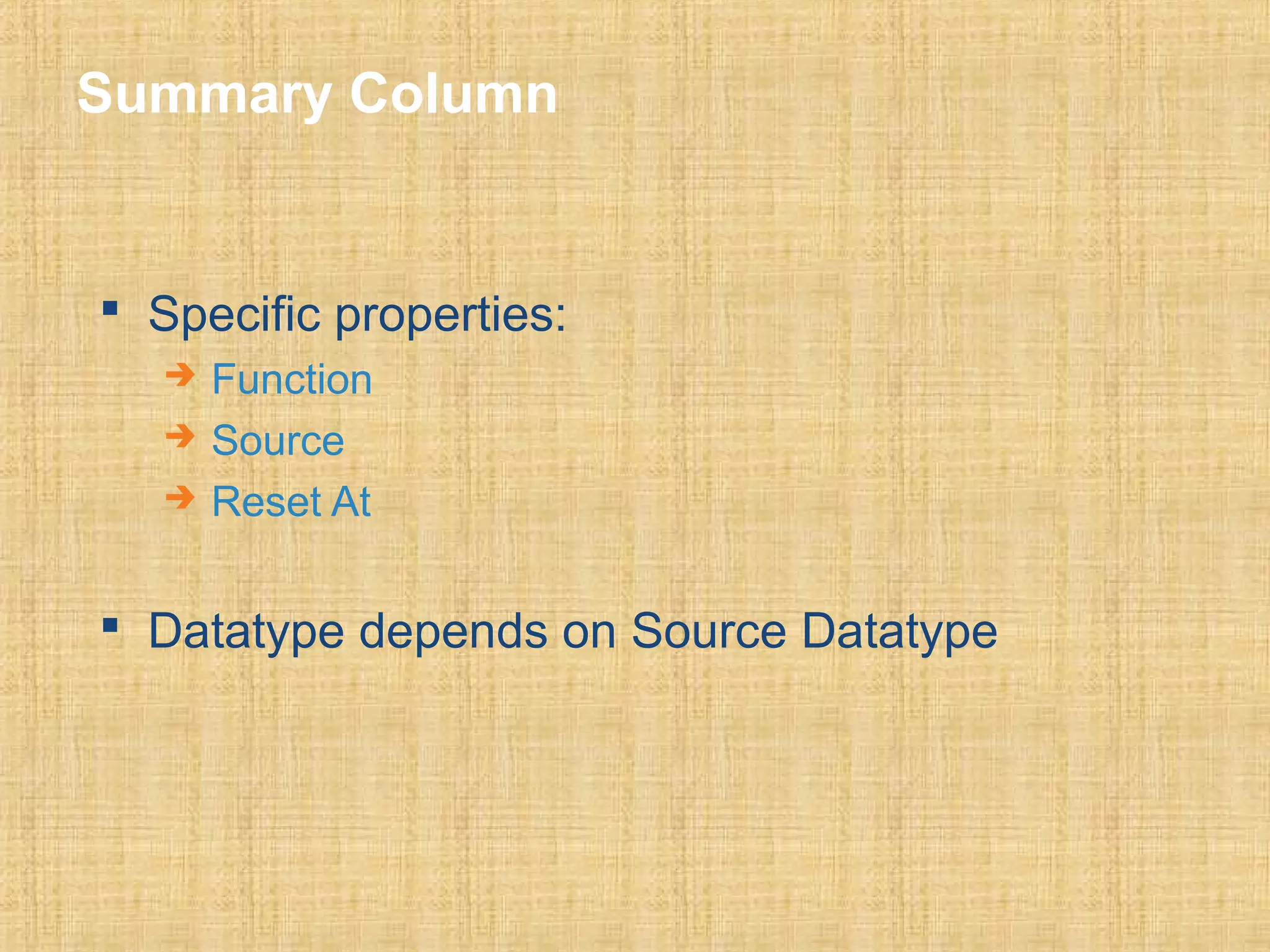 Summary Column 
 Specific properties: 
 Function 
 Source 
 Reset At 
 Datatype depends on Source Datatype 
 