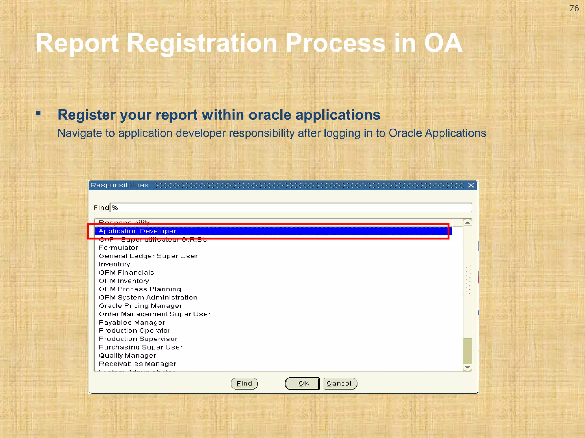 76 
Report Registration Process in OA 
 Register your report within oracle applications 
Navigate to application developer responsibility after logging in to Oracle Applications 
 
