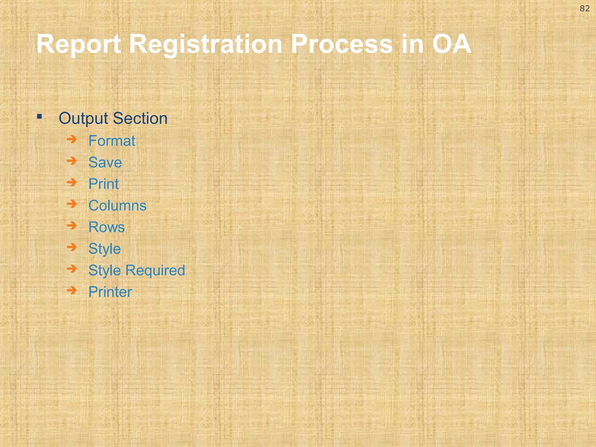 82 
Report Registration Process in OA 
 Output Section 
 Format 
 Save 
 Print 
 Columns 
 Rows 
 Style 
 Style Required 
 Printer 
 
