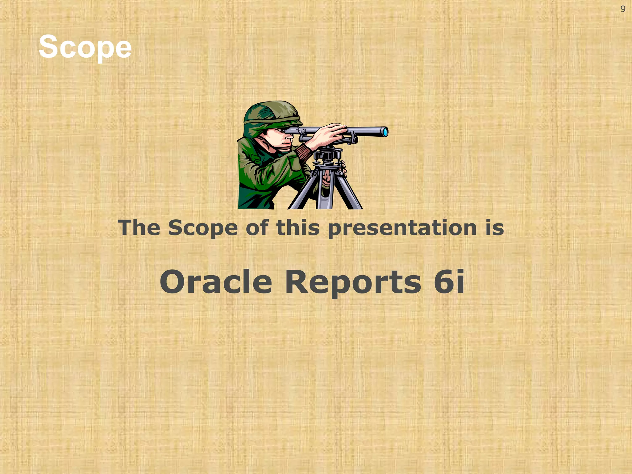 9 
Scope 
The Scope of this presentation is 
Oracle Reports 6i 
 