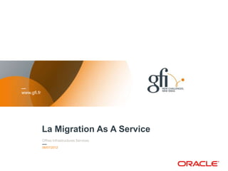 www.gfi.fr




             La Migration As A Service
             Offres Infrastructures Services
             06/07/2012


                                               1
 