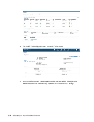3-20    Oracle Services Procurement Process Guide
2. On the RFQ summary page, select the Create Quote action.
3. If the buyer has defined Terms and Conditions, read and accept the negotiation
terms and conditions. After reading the terms and conditions, click Accept.
 