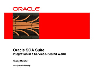 <Insert Picture Here>




Oracle SOA Suite
Integration in a Service-Oriented World

Nikolay Manchev

nick@manchev.org
 