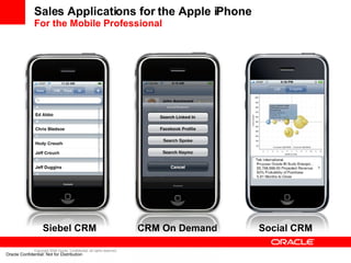 Sales Applications for the Apple iPhone For the Mobile Professional Oracle Confidential: Not for Distribution Siebel CRM CRM On Demand Social CRM 