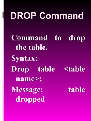 DROP Command Command to drop the table. Syntax:  Drop table <table name>; Message: table dropped 