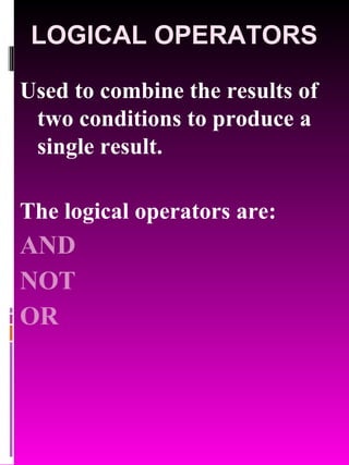 LOGICAL OPERATORS Used to combine the results of two conditions to produce a single result. The logical operators are: AND NOT OR 