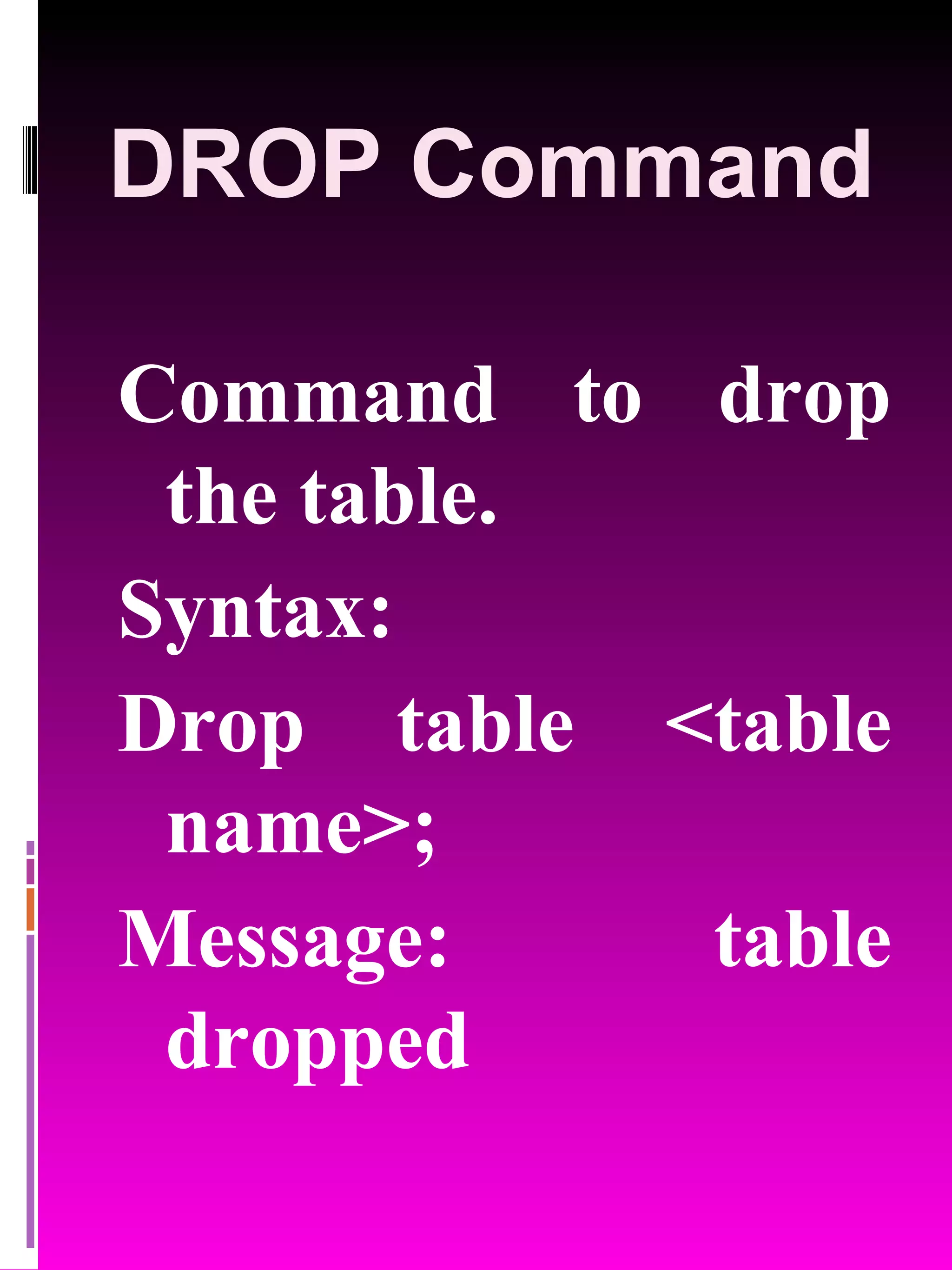DROP Command Command to drop the table. Syntax: Drop table <table name>; Message: table dropped 
