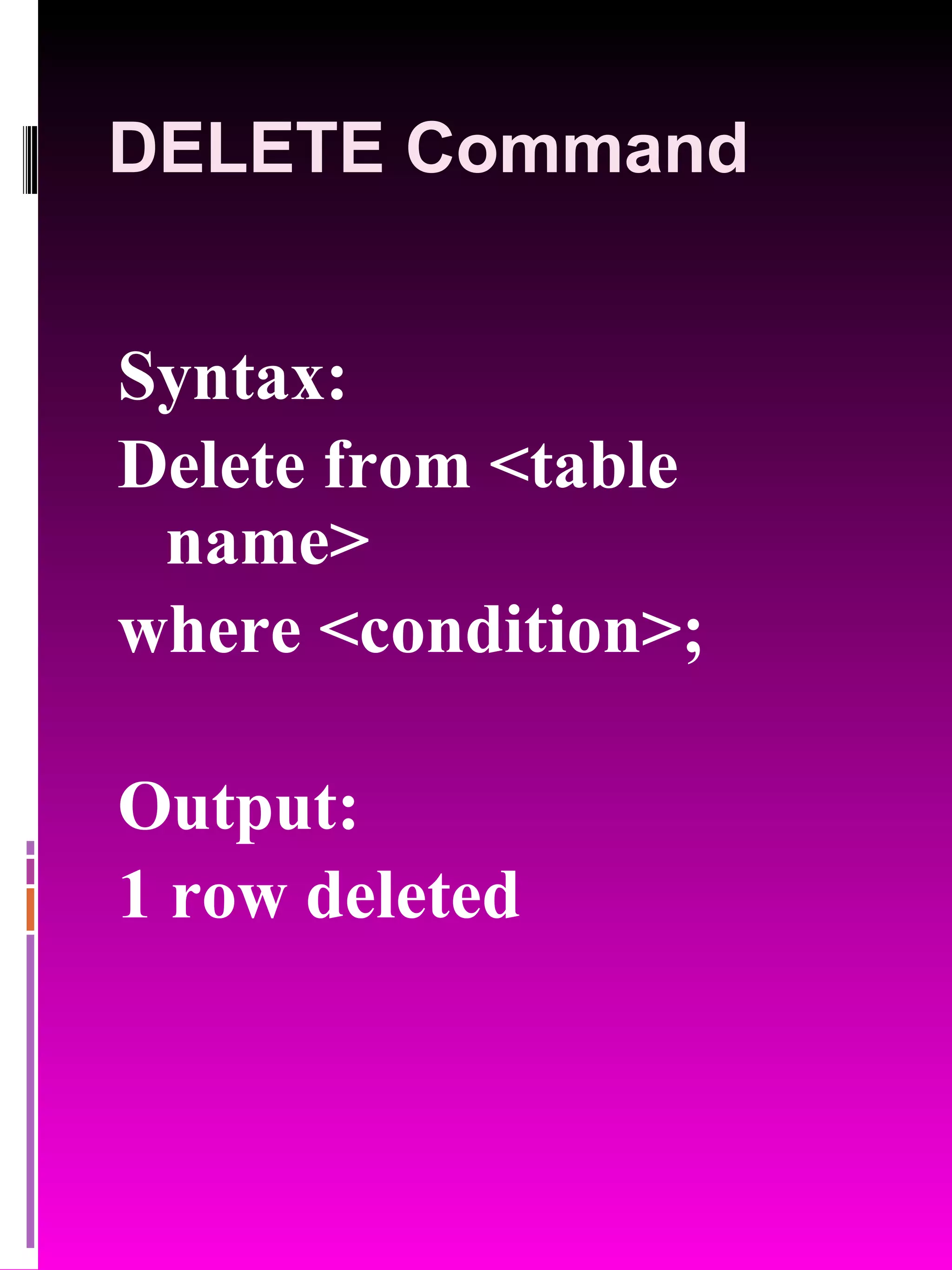 DELETE Command Syntax: Delete from <table name> where <condition>; Output: 1 row deleted 