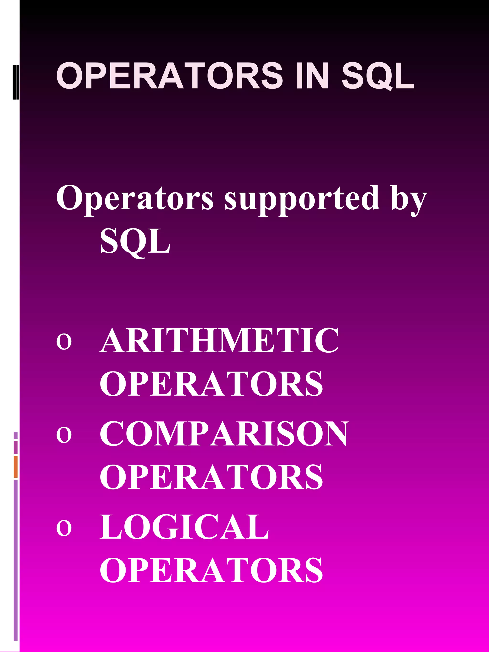 OPERATORS IN SQL Operators supported by SQL ARITHMETIC OPERATORS COMPARISON OPERATORS LOGICAL OPERATORS 