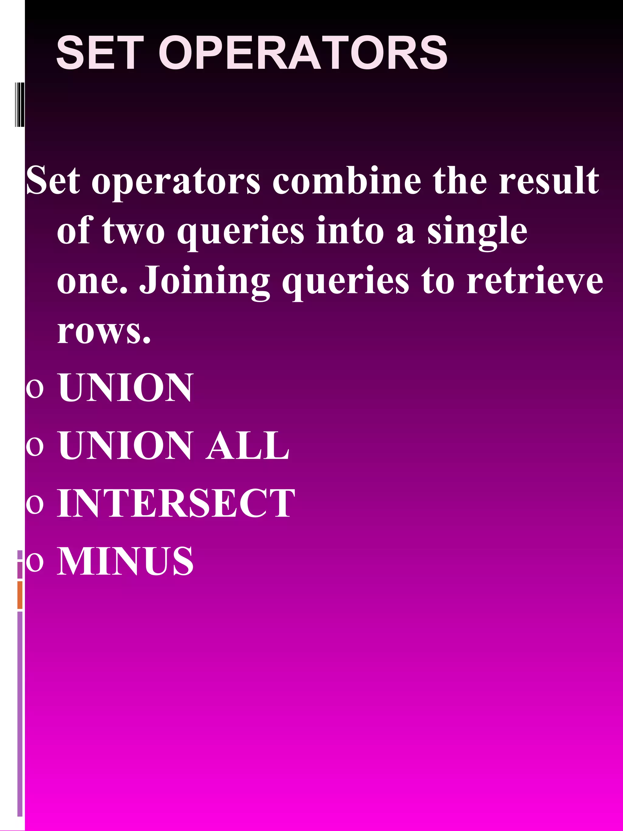 SET OPERATORS Set operators combine the result of two queries into a single one. Joining queries to retrieve rows. UNION UNION ALL INTERSECT MINUS 