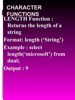 CHARACTER FUNCTIONS LENGTH Function : Returns the length of a string Format: length (‘String’) Example : select length(‘microsoft’) from dual; Output : 9 