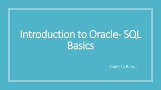Shailesh Rahul
Introduction to Oracle- SQL
Basics
 