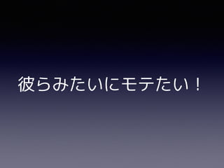 彼らみたいにモテたい！
 