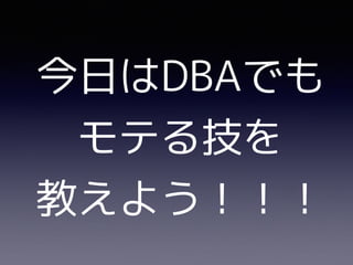 今日はDBAでも
モテる技を
教えよう！！！
 