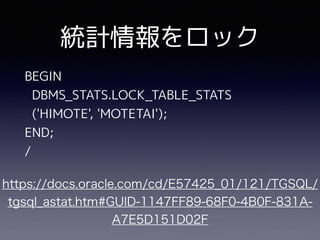 BEGIN
DBMS_STATS.LOCK_TABLE_STATS
('HIMOTE', 'MOTETAI');
END;
/
統計情報をロック
 