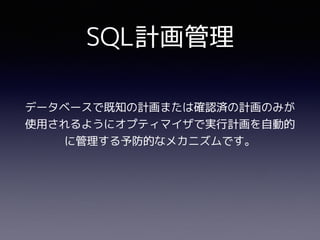 SQL計画管理
データベースで既知の計画または確認済の計画のみが
使用されるようにオプティマイザで実行計画を自動的
に管理する予防的なメカニズムです。
 