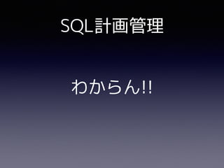 SQL計画管理
わからん!!
 