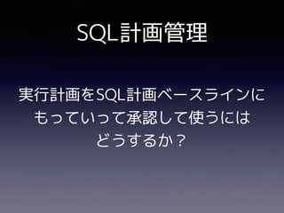 SQL計画管理
実行計画をSQL計画ベースラインに
もっていって承認して使うには
どうするか？
 